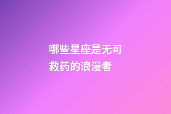 哪些星座是无可救药的浪漫者-第1张-星座运势-玄机派