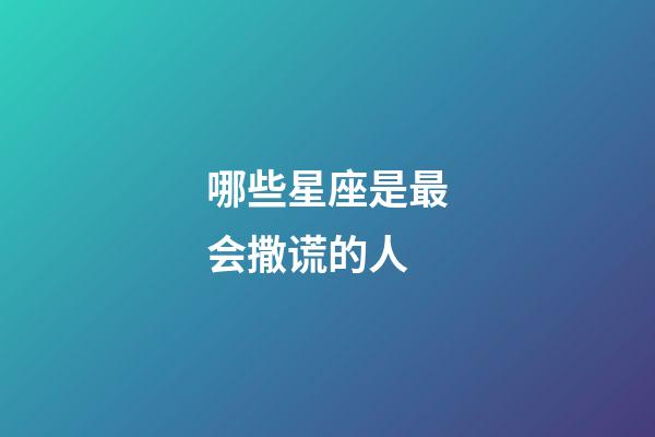 哪些星座是最会撒谎的人-第1张-星座运势-玄机派