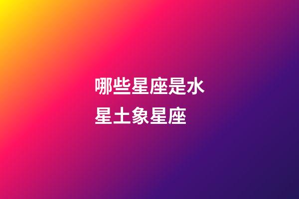 哪些星座是水星土象星座-第1张-星座运势-玄机派