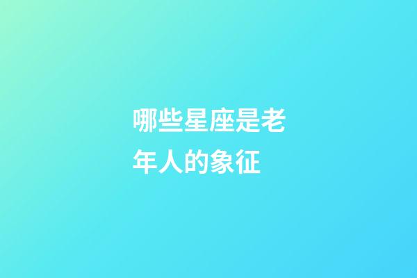 哪些星座是老年人的象征-第1张-星座运势-玄机派