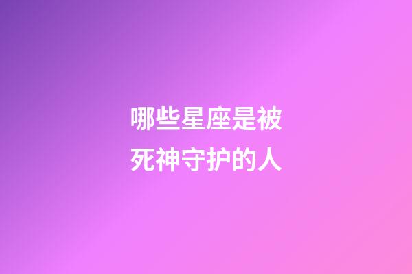 哪些星座是被死神守护的人-第1张-星座运势-玄机派