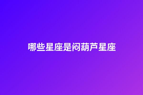 哪些星座是闷葫芦星座-第1张-星座运势-玄机派