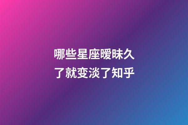 哪些星座暧昧久了就变淡了知乎-第1张-星座运势-玄机派