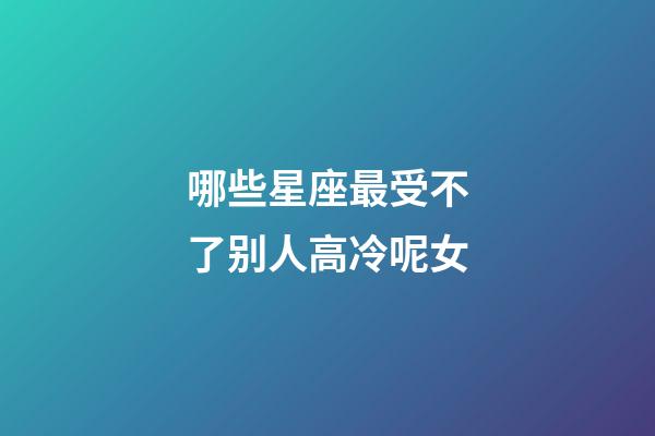 哪些星座最受不了别人高冷呢女-第1张-星座运势-玄机派