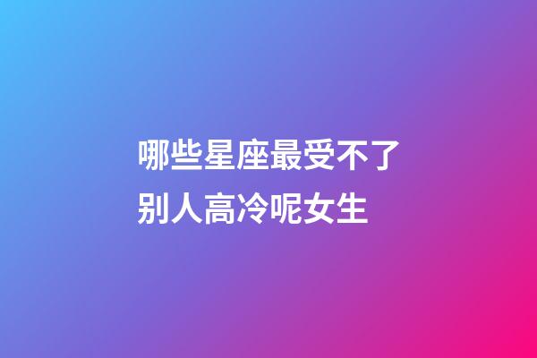 哪些星座最受不了别人高冷呢女生-第1张-星座运势-玄机派