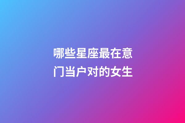 哪些星座最在意门当户对的女生-第1张-星座运势-玄机派