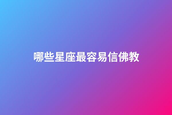 哪些星座最容易信佛教-第1张-星座运势-玄机派