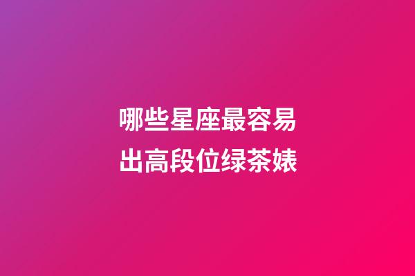 哪些星座最容易出高段位绿茶婊-第1张-星座运势-玄机派