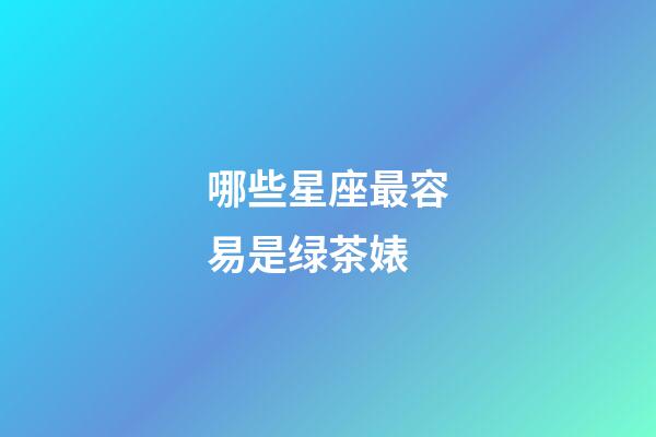 哪些星座最容易是绿茶婊-第1张-星座运势-玄机派