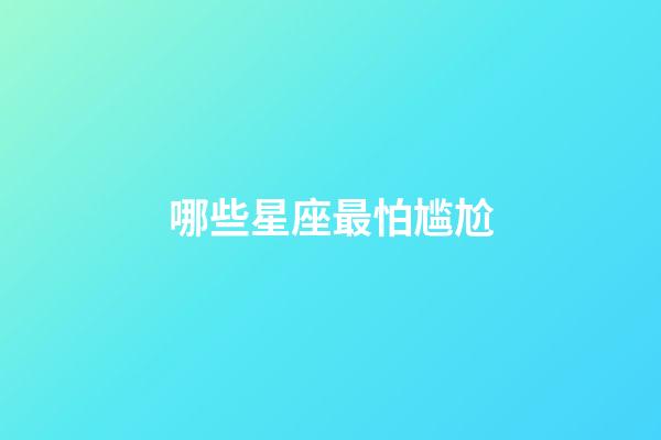 哪些星座最怕尴尬-第1张-星座运势-玄机派