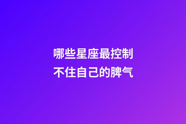 哪些星座最控制不住自己的脾气-第1张-星座运势-玄机派