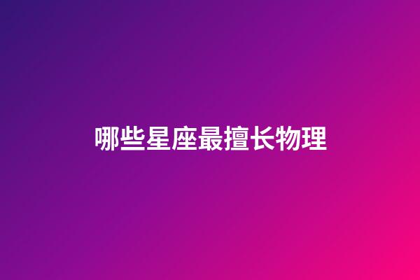 哪些星座最擅长物理-第1张-星座运势-玄机派