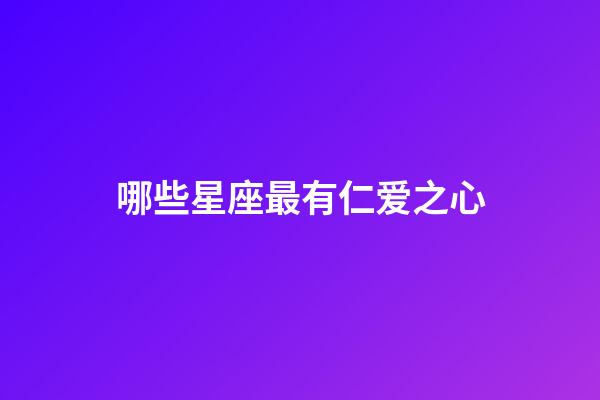 哪些星座最有仁爱之心-第1张-星座运势-玄机派