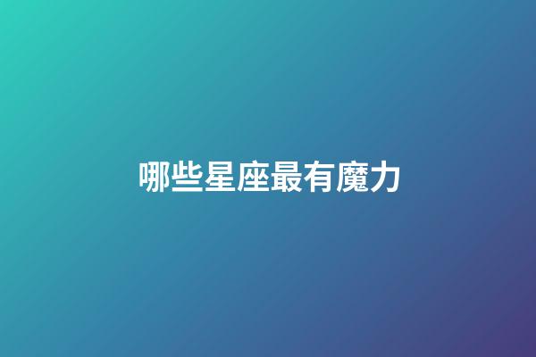 哪些星座最有魔力-第1张-星座运势-玄机派