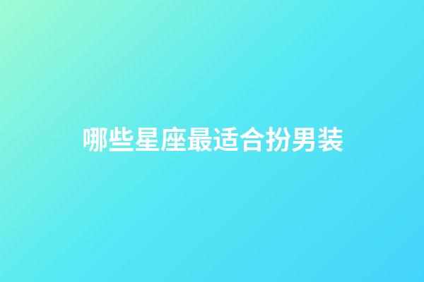 哪些星座最适合扮男装