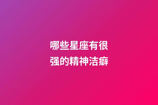 哪些星座有很强的精神洁癖-第1张-星座运势-玄机派