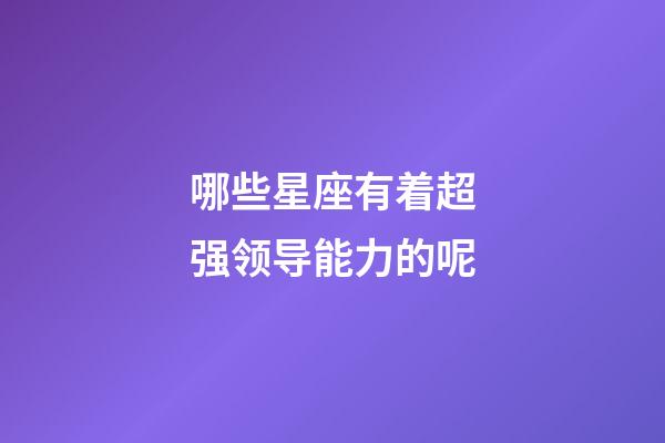 哪些星座有着超强领导能力的呢-第1张-星座运势-玄机派