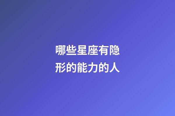 哪些星座有隐形的能力的人-第1张-星座运势-玄机派