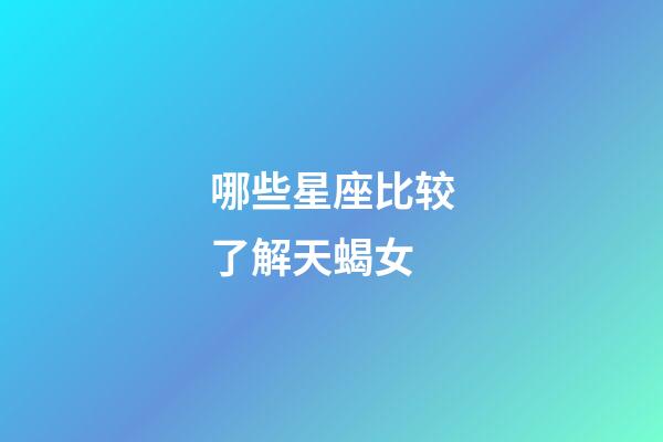 哪些星座比较了解天蝎女-第1张-星座运势-玄机派
