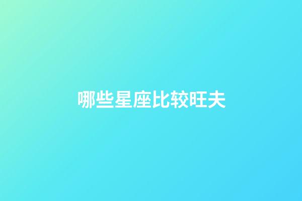 哪些星座比较旺夫-第1张-星座运势-玄机派