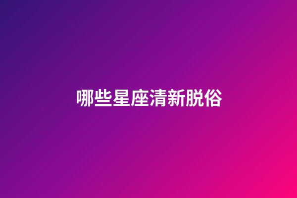 哪些星座清新脱俗-第1张-星座运势-玄机派