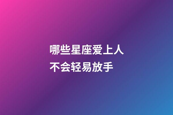 哪些星座爱上人不会轻易放手-第1张-星座运势-玄机派