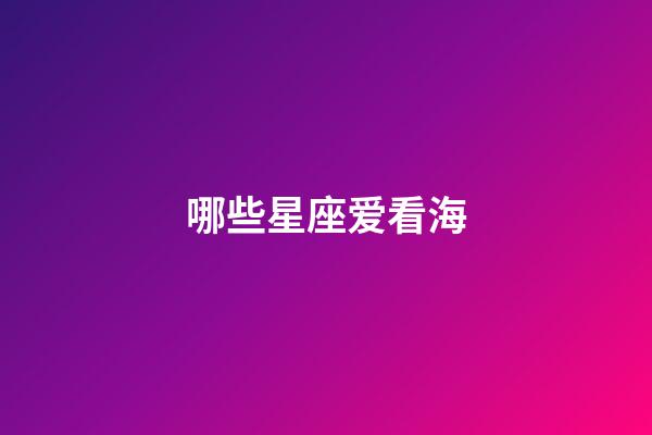 哪些星座爱看海-第1张-星座运势-玄机派