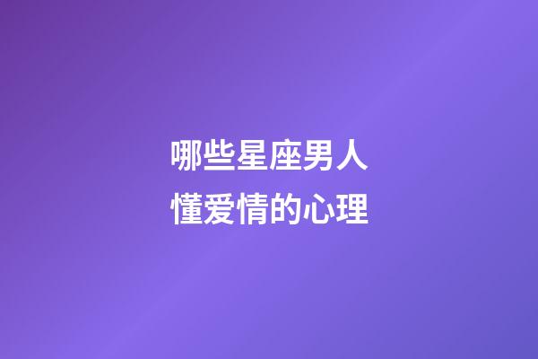 哪些星座男人懂爱情的心理-第1张-星座运势-玄机派