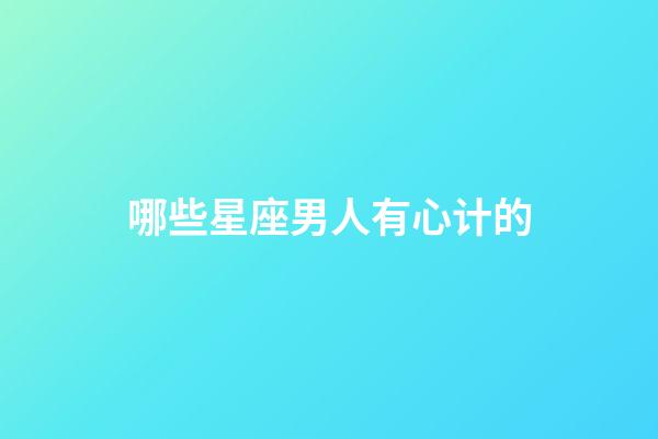 哪些星座男人有心计的-第1张-星座运势-玄机派