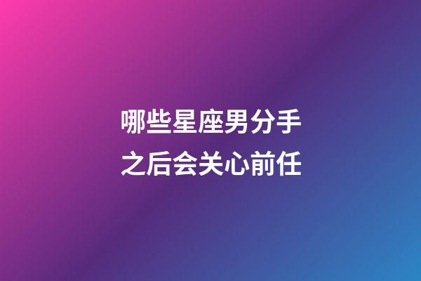 哪些星座男分手之后会关心前任-第1张-星座运势-玄机派