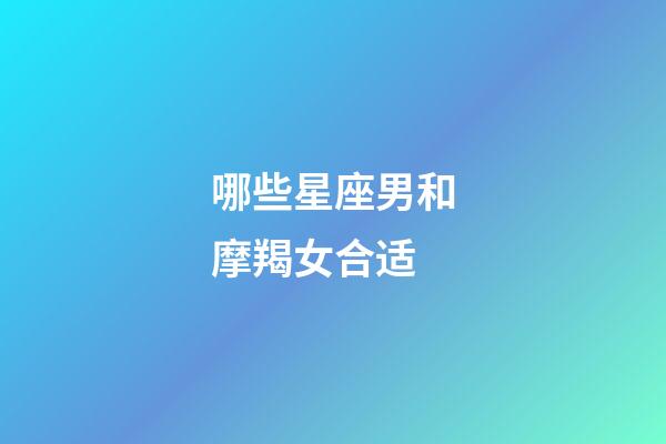 哪些星座男和摩羯女合适-第1张-星座运势-玄机派