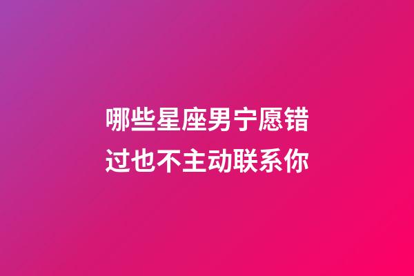 哪些星座男宁愿错过也不主动联系你-第1张-星座运势-玄机派