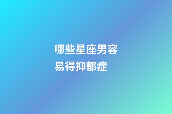 哪些星座男容易得抑郁症-第1张-星座运势-玄机派