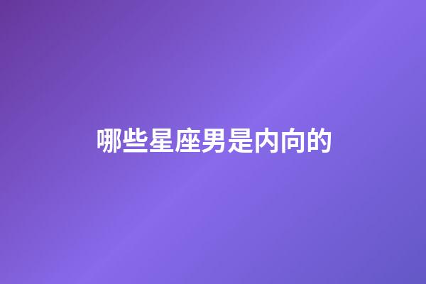 哪些星座男是内向的-第1张-星座运势-玄机派