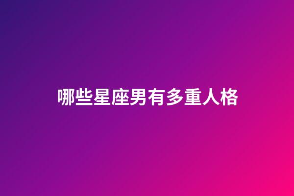 哪些星座男有多重人格-第1张-星座运势-玄机派