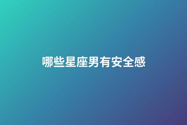 哪些星座男有安全感-第1张-星座运势-玄机派
