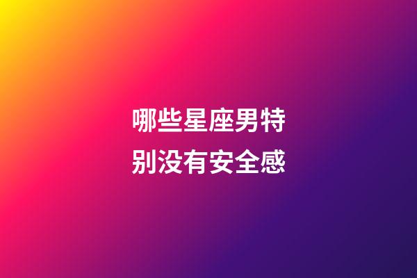哪些星座男特别没有安全感-第1张-星座运势-玄机派