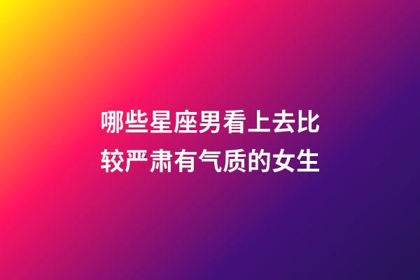 哪些星座男看上去比较严肃有气质的女生-第1张-星座运势-玄机派