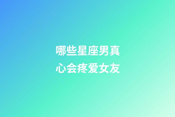 哪些星座男真心会疼爱女友-第1张-星座运势-玄机派