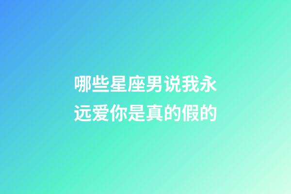 哪些星座男说我永远爱你是真的假的-第1张-星座运势-玄机派