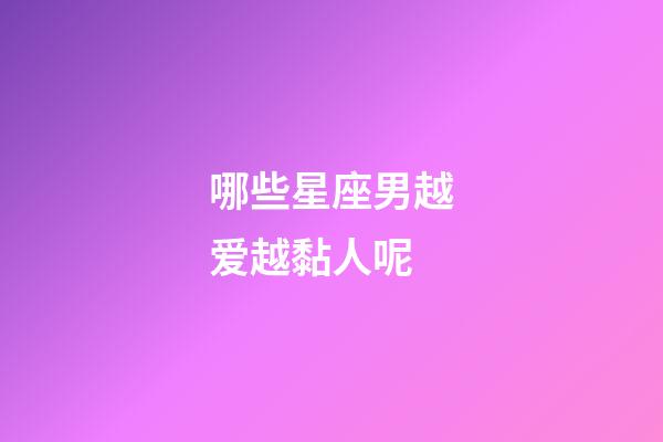 哪些星座男越爱越黏人呢-第1张-星座运势-玄机派