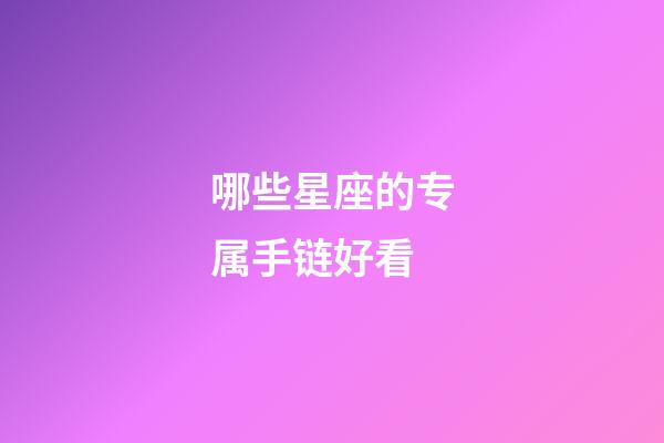 哪些星座的专属手链好看-第1张-星座运势-玄机派