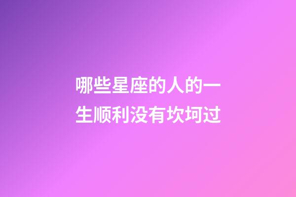 哪些星座的人的一生顺利没有坎坷过-第1张-星座运势-玄机派