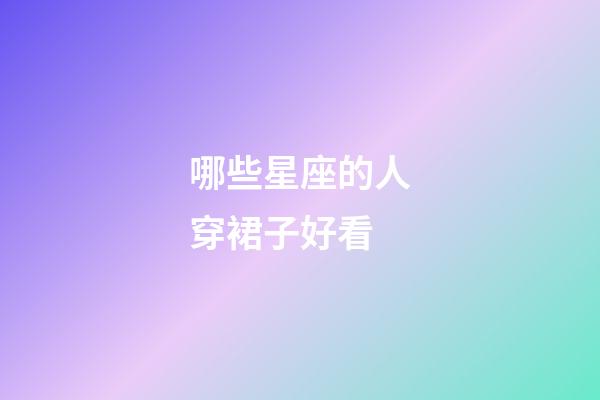 哪些星座的人穿裙子好看-第1张-星座运势-玄机派