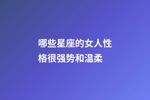 哪些星座的女人性格很强势和温柔-第1张-星座运势-玄机派