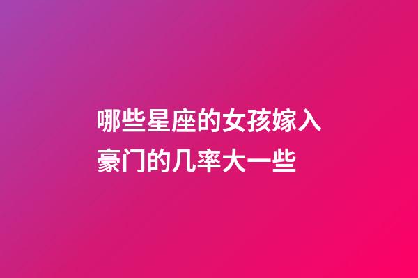 哪些星座的女孩嫁入豪门的几率大一些-第1张-星座运势-玄机派