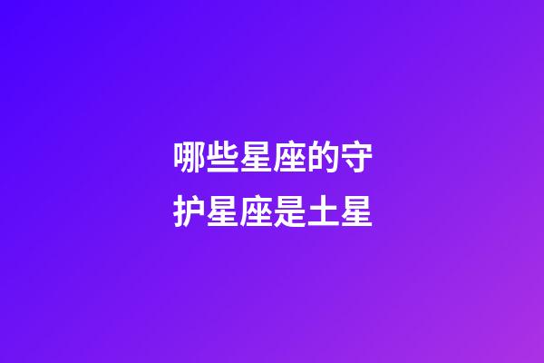 哪些星座的守护星座是土星-第1张-星座运势-玄机派