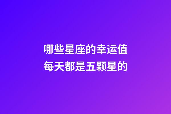哪些星座的幸运值每天都是五颗星的-第1张-星座运势-玄机派