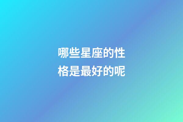 哪些星座的性格是最好的呢-第1张-星座运势-玄机派