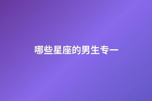 哪些星座的男生专一-第1张-星座运势-玄机派
